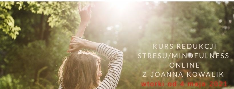 KURS REDUKCJI STRESU / MINDFULNESS ONLINE   z Joanną Kowalik  wtorki od 4.05.21